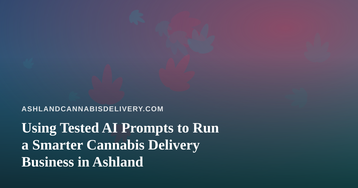 Using Tested AI Prompts to Run a Smarter Cannabis Delivery Business in Ashland