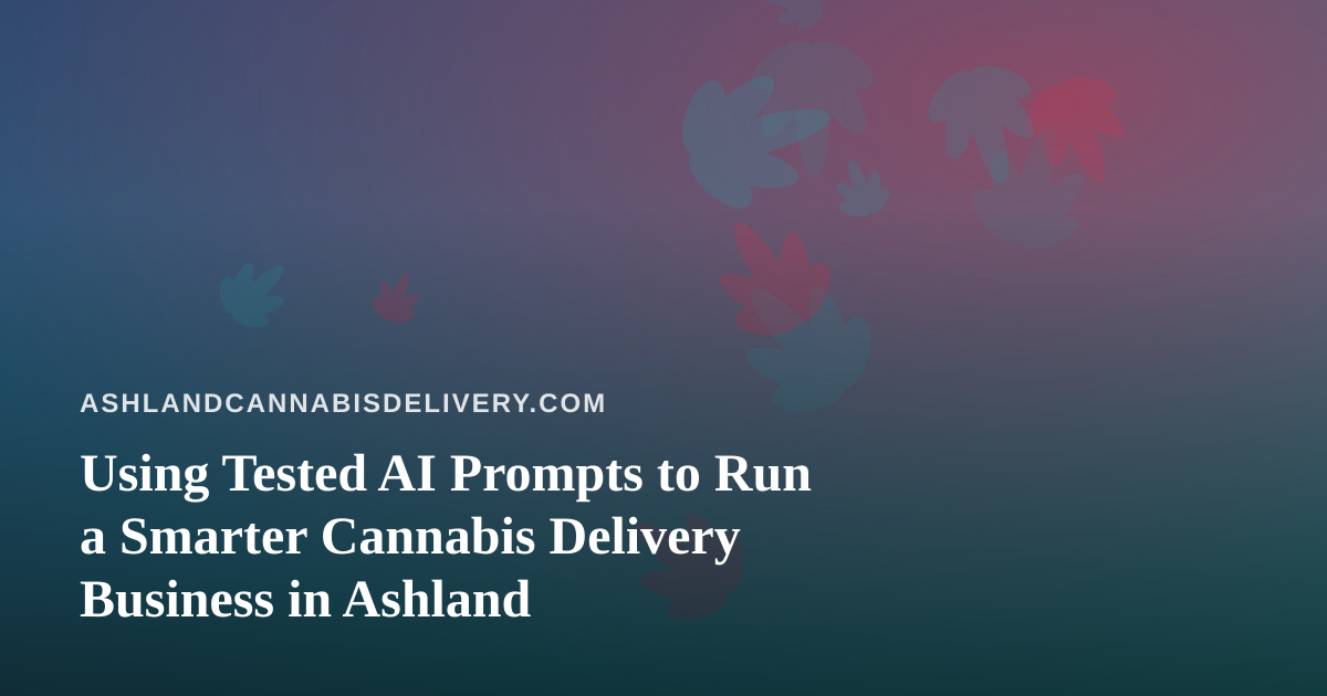 Using Tested AI Prompts to Run a Smarter Cannabis Delivery Business in Ashland