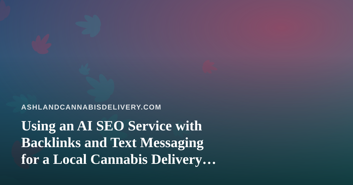 Using an AI SEO Service with Backlinks and Text Messaging for a Local Cannabis Delivery Business