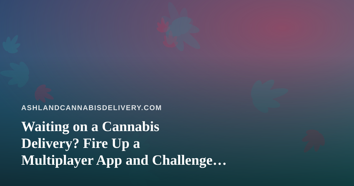 Waiting on a Cannabis Delivery? Fire Up a Multiplayer App and Challenge Your Friends